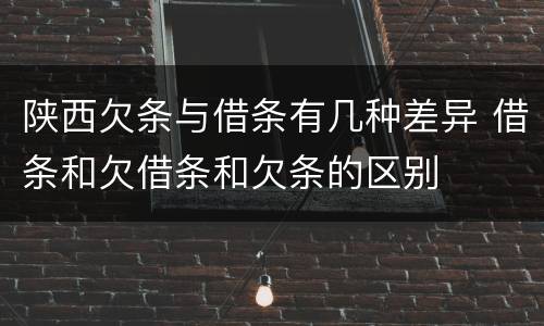 陕西欠条与借条有几种差异 借条和欠借条和欠条的区别