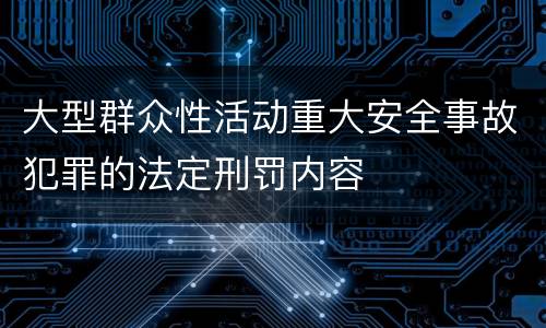 大型群众性活动重大安全事故犯罪的法定刑罚内容