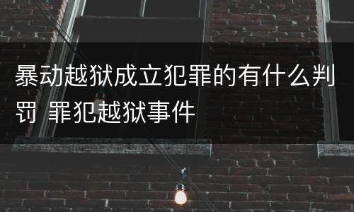 暴动越狱成立犯罪的有什么判罚 罪犯越狱事件