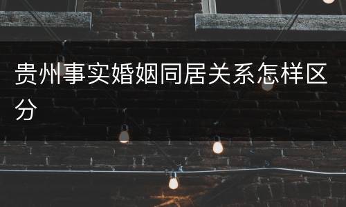 贵州事实婚姻同居关系怎样区分