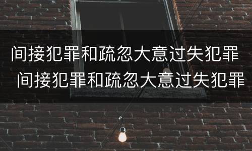 间接犯罪和疏忽大意过失犯罪 间接犯罪和疏忽大意过失犯罪怎么判