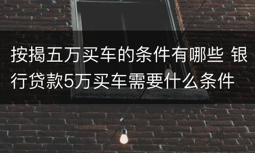 按揭五万买车的条件有哪些 银行贷款5万买车需要什么条件