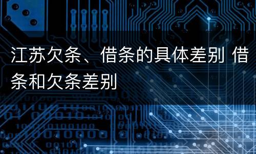 江苏欠条、借条的具体差别 借条和欠条差别