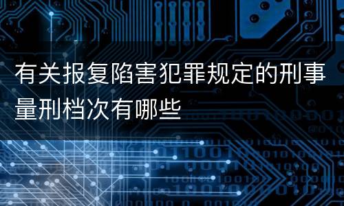 有关报复陷害犯罪规定的刑事量刑档次有哪些