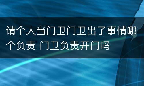 请个人当门卫门卫出了事情哪个负责 门卫负责开门吗