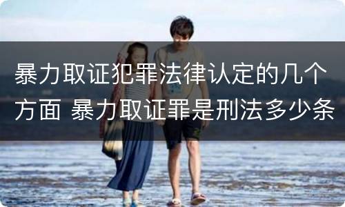 暴力取证犯罪法律认定的几个方面 暴力取证罪是刑法多少条