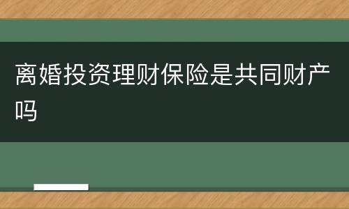 离婚投资理财保险是共同财产吗