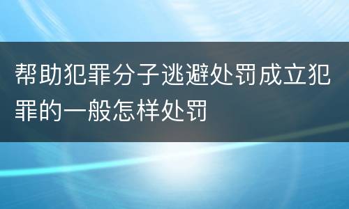 帮助犯罪分子逃避处罚成立犯罪的一般怎样处罚