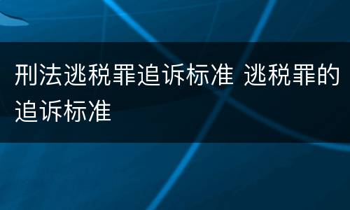 刑法逃税罪追诉标准 逃税罪的追诉标准