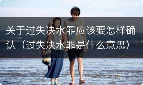 关于过失决水罪应该要怎样确认（过失决水罪是什么意思）