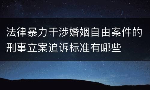 法律暴力干涉婚姻自由案件的刑事立案追诉标准有哪些