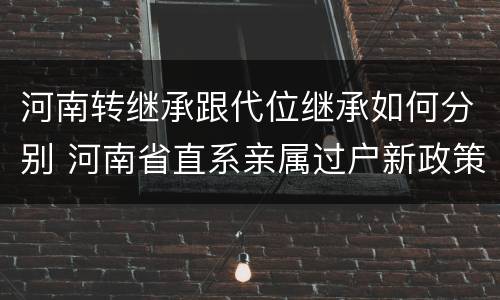 河南转继承跟代位继承如何分别 河南省直系亲属过户新政策