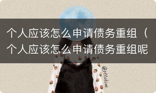 个人应该怎么申请债务重组（个人应该怎么申请债务重组呢）