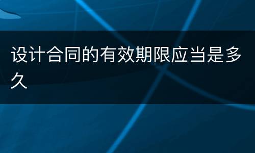 设计合同的有效期限应当是多久