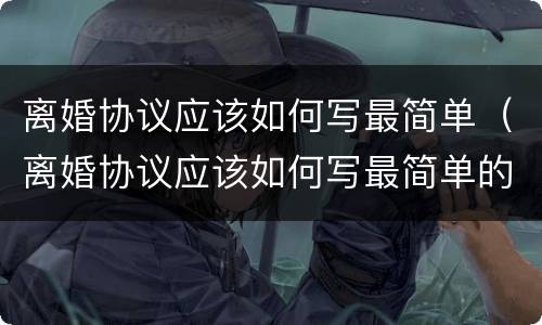 离婚协议应该如何写最简单（离婚协议应该如何写最简单的）