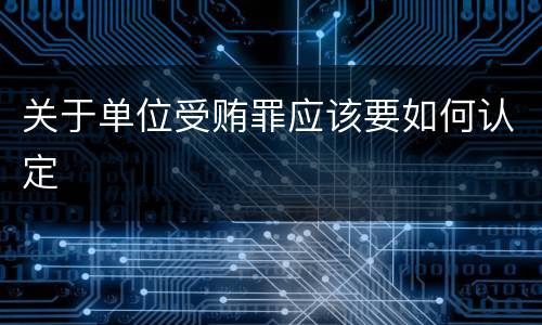 关于单位受贿罪应该要如何认定