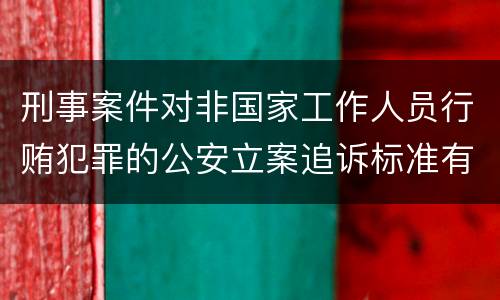 刑事案件对非国家工作人员行贿犯罪的公安立案追诉标准有哪些
