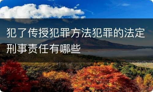 犯了传授犯罪方法犯罪的法定刑事责任有哪些