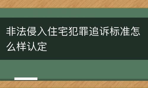 非法侵入住宅犯罪追诉标准怎么样认定