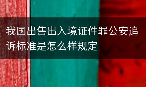 我国出售出入境证件罪公安追诉标准是怎么样规定