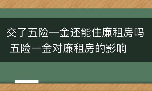 交了五险一金还能住廉租房吗 五险一金对廉租房的影响