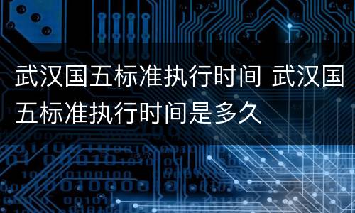 武汉国五标准执行时间 武汉国五标准执行时间是多久