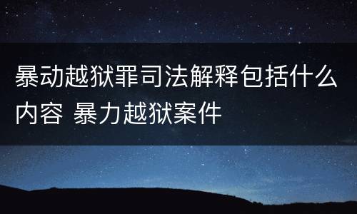 暴动越狱罪司法解释包括什么内容 暴力越狱案件