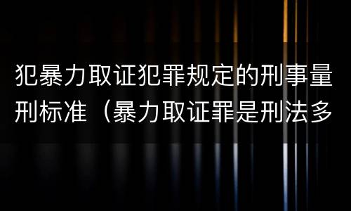 犯暴力取证犯罪规定的刑事量刑标准（暴力取证罪是刑法多少条）