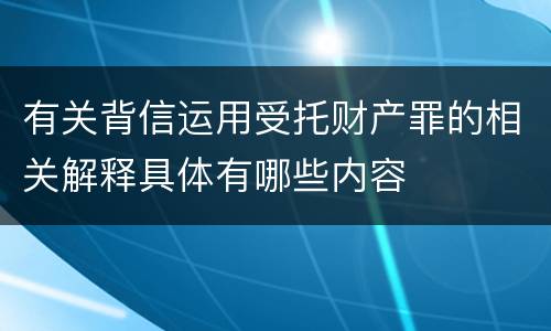 有关背信运用受托财产罪的相关解释具体有哪些内容