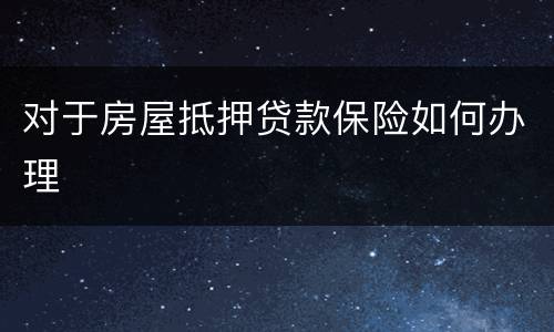 对于房屋抵押贷款保险如何办理