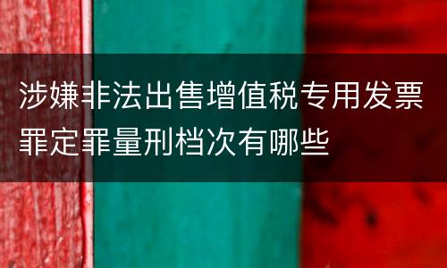 涉嫌非法出售增值税专用发票罪定罪量刑档次有哪些