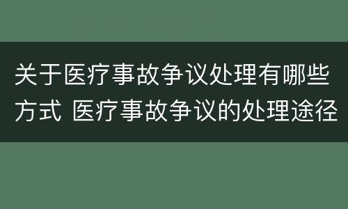 关于医疗事故争议处理有哪些方式 医疗事故争议的处理途径