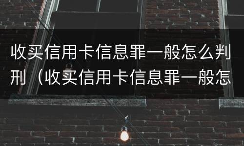 收买信用卡信息罪一般怎么判刑（收买信用卡信息罪一般怎么判刑的）
