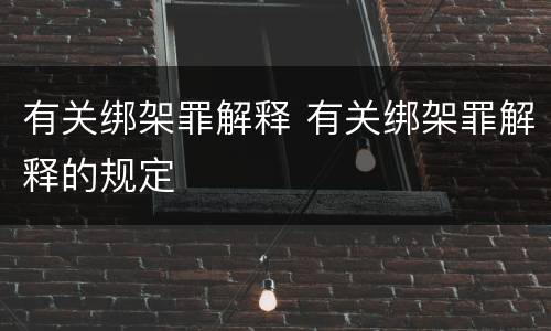 有关绑架罪解释 有关绑架罪解释的规定