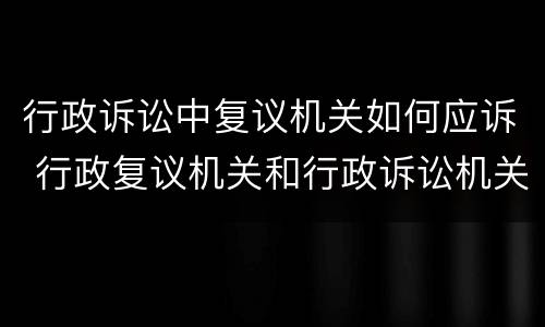 行政诉讼中复议机关如何应诉 行政复议机关和行政诉讼机关