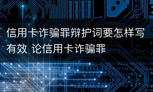信用卡诈骗罪辩护词要怎样写有效 论信用卡诈骗罪