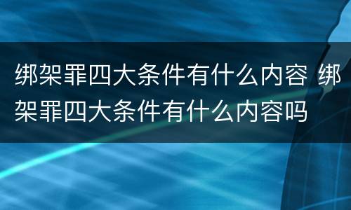 绑架罪四大条件有什么内容 绑架罪四大条件有什么内容吗
