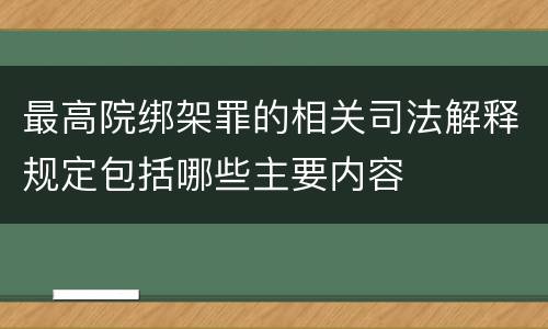最高院绑架罪的相关司法解释规定包括哪些主要内容