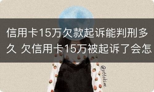 信用卡15万欠款起诉能判刑多久 欠信用卡15万被起诉了会怎么样