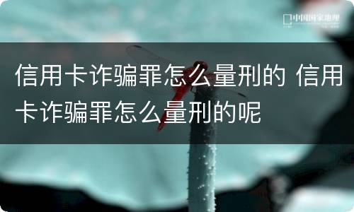 信用卡诈骗罪怎么量刑的 信用卡诈骗罪怎么量刑的呢