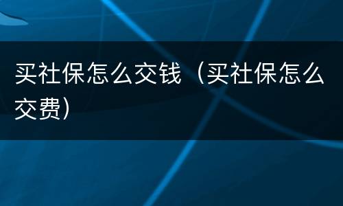 买社保怎么交钱（买社保怎么交费）