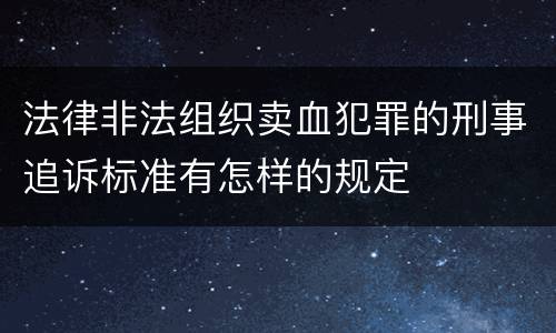 法律非法组织卖血犯罪的刑事追诉标准有怎样的规定