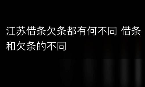 江苏借条欠条都有何不同 借条和欠条的不同