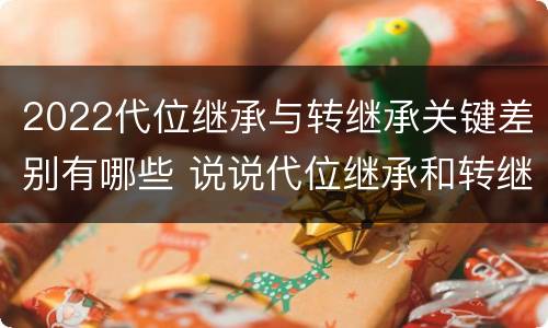 2022代位继承与转继承关键差别有哪些 说说代位继承和转继承的区别