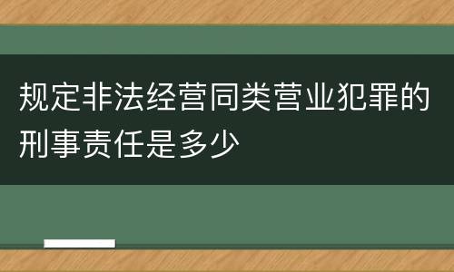 规定非法经营同类营业犯罪的刑事责任是多少