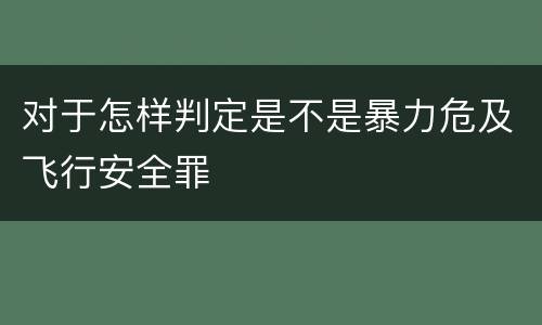 对于怎样判定是不是暴力危及飞行安全罪