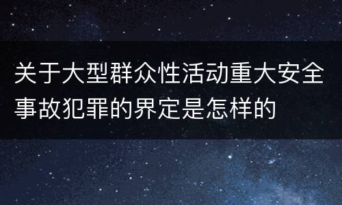 关于大型群众性活动重大安全事故犯罪的界定是怎样的