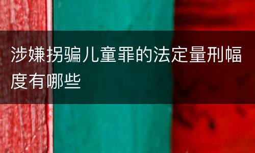 涉嫌拐骗儿童罪的法定量刑幅度有哪些