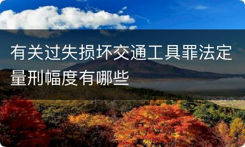 有关过失损坏交通工具罪法定量刑幅度有哪些