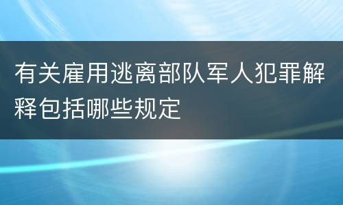 有关雇用逃离部队军人犯罪解释包括哪些规定